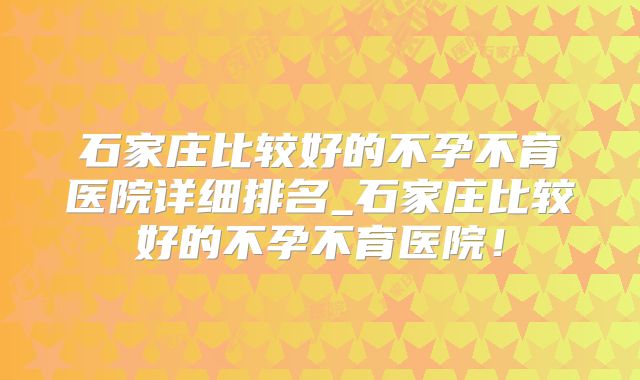 石家庄比较好的不孕不育医院详细排名_石家庄比较好的不孕不育医院！