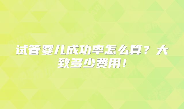 试管婴儿成功率怎么算？大致多少费用！