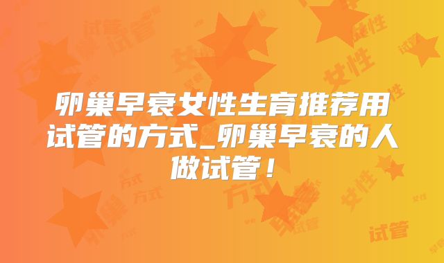 卵巢早衰女性生育推荐用试管的方式_卵巢早衰的人做试管！