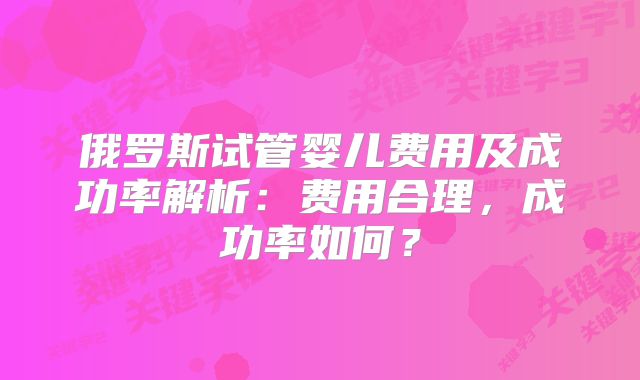 俄罗斯试管婴儿费用及成功率解析：费用合理，成功率如何？
