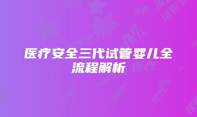 医疗安全三代试管婴儿全流程解析