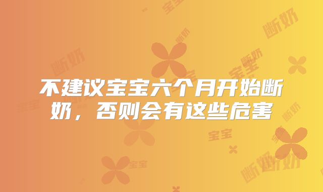 不建议宝宝六个月开始断奶,否则会有这些危害