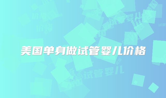 美国单身做试管婴儿价格