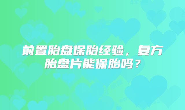 前置胎盘保胎经验,复方胎盘片能保胎吗?