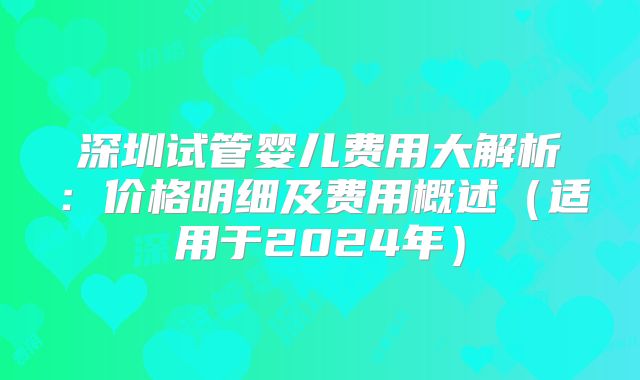 深圳试管婴儿费用大解析：价格明细及费用概述（适用于2024年）