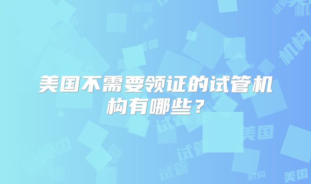 美国不需要领证的试管机构有哪些？