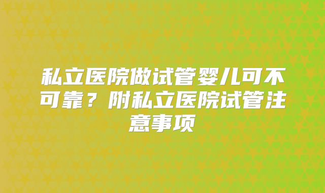 私立医院做试管婴儿可不可靠？附私立医院试管注意事项