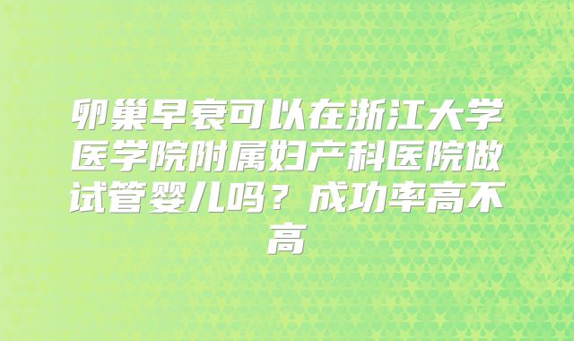 卵巢早衰可以在浙江大学医学院附属妇产科医院做试管婴儿吗？成功率高不高