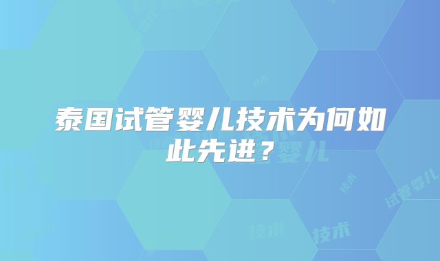 泰国试管婴儿技术为何如此先进？