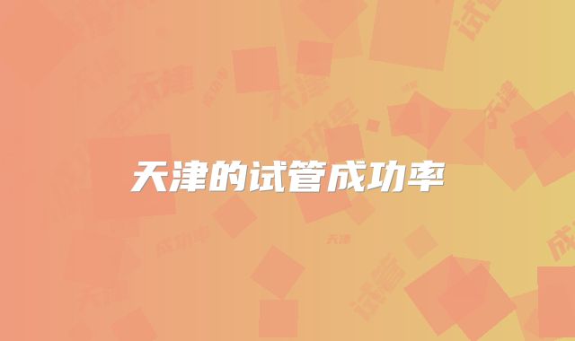 天津的试管成功率
