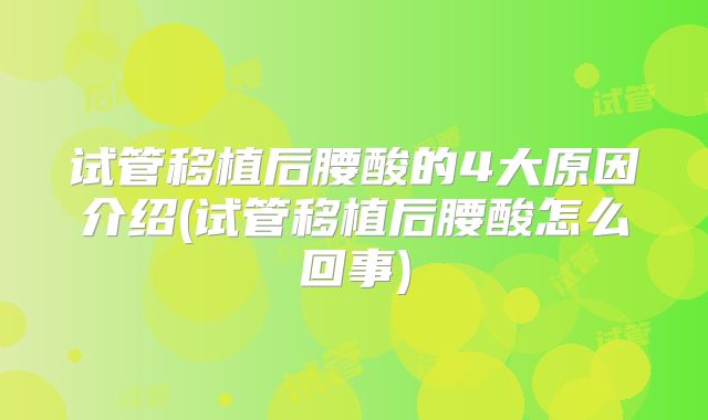 试管移植后腰酸的4大原因介绍(试管移植后腰酸怎么回事)