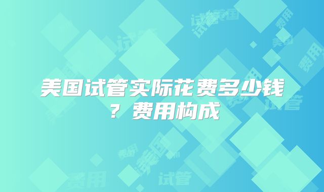 美国试管实际花费多少钱?费用构成