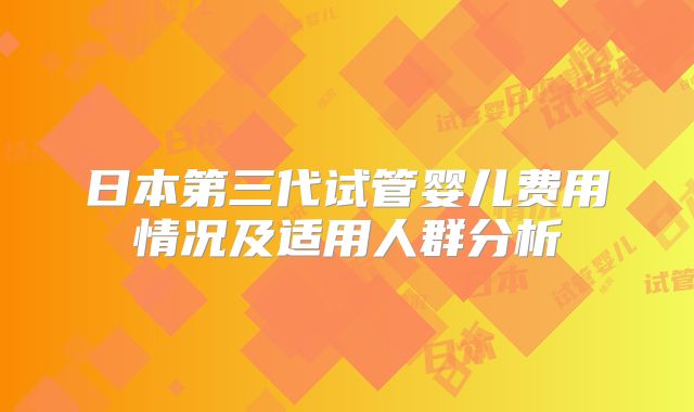 日本第三代试管婴儿费用情况及适用人群分析