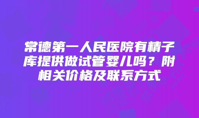 常德第一人民医院有精子库提供做试管婴儿吗？附相关价格及联系方式