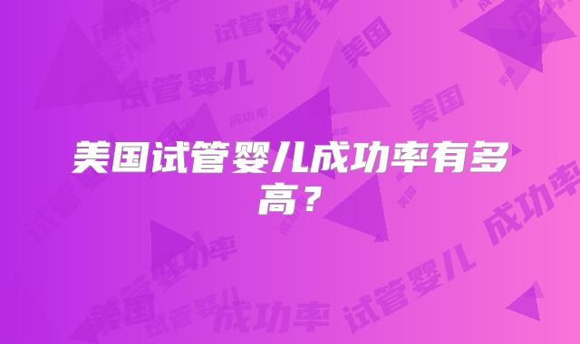 美国试管婴儿成功率有多高？