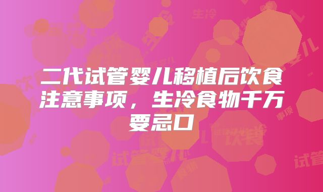二代试管婴儿移植后饮食注意事项,生冷食物千万要忌口