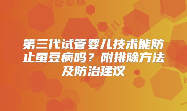 第三代试管婴儿技术能防止蚕豆病吗?附排除方法及防治建议