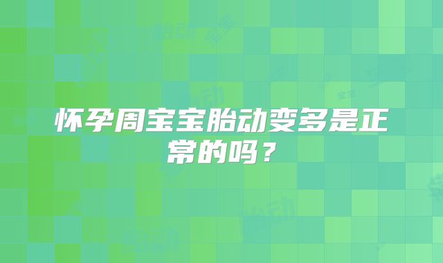 怀孕周宝宝胎动变多是正常的吗？