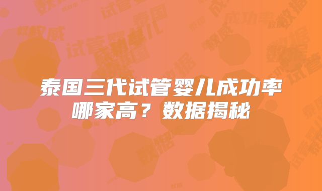 泰国三代试管婴儿成功率哪家高？数据揭秘