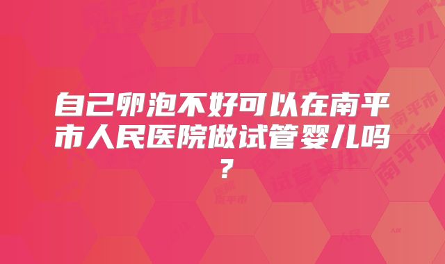 自己卵泡不好可以在南平市人民医院做试管婴儿吗？