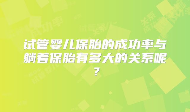 试管婴儿保胎的成功率与躺着保胎有多大的关系呢？