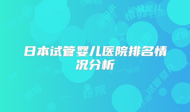 日本试管婴儿医院排名情况分析