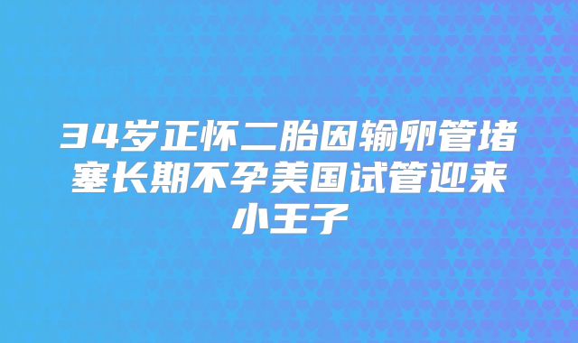 34岁正怀二胎因输卵管堵塞长期不孕美国试管迎来小王子