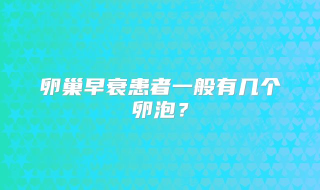 卵巢早衰患者一般有几个卵泡？