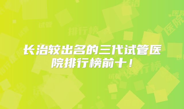 长治较出名的三代试管医院排行榜前十！