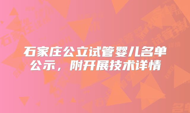 石家庄公立试管婴儿名单公示，附开展技术详情