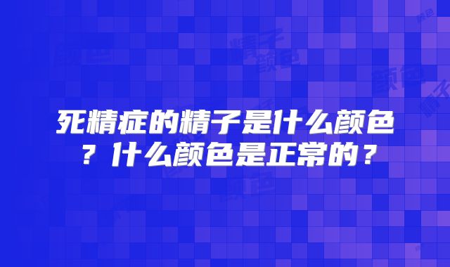 死精症的精子是什么颜色？什么颜色是正常的？