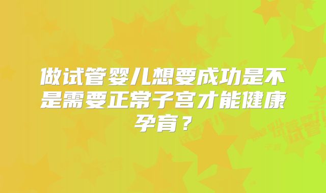 做试管婴儿想要成功是不是需要正常子宫才能健康孕育？