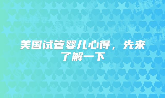 美国试管婴儿心得，先来了解一下
