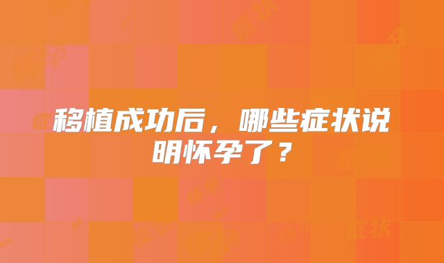 移植成功后，哪些症状说明怀孕了？