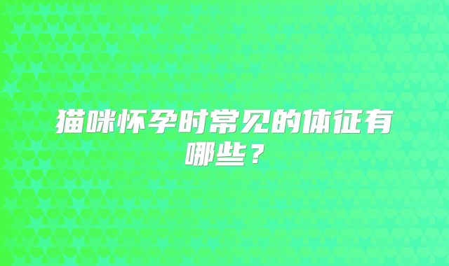 猫咪怀孕时常见的体征有哪些？
