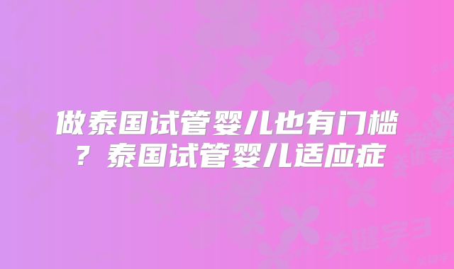 做泰国试管婴儿也有门槛？泰国试管婴儿适应症