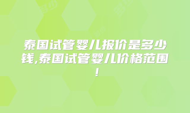 泰国试管婴儿报价是多少钱,泰国试管婴儿价格范围！