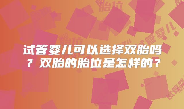 试管婴儿可以选择双胎吗?双胎的胎位是怎样的?