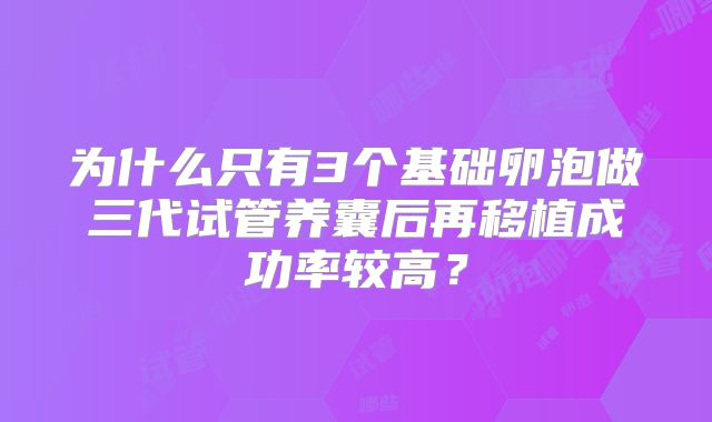 为什么只有3个基础卵泡做三代试管养囊后再移植成功率较高？
