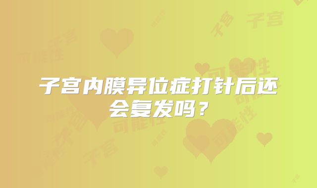 子宫内膜异位症打针后还会复发吗？