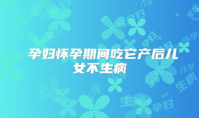 ​孕妇怀孕期间吃它产后儿女不生病