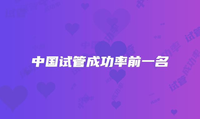 中国试管成功率前一名