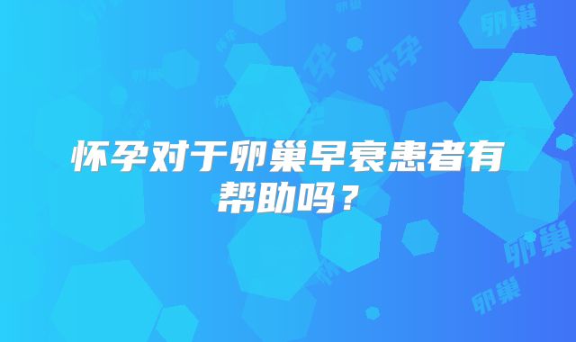 怀孕对于卵巢早衰患者有帮助吗？