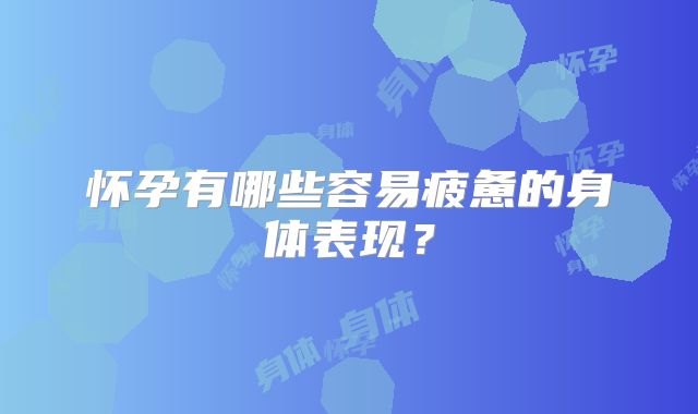 怀孕有哪些容易疲惫的身体表现？