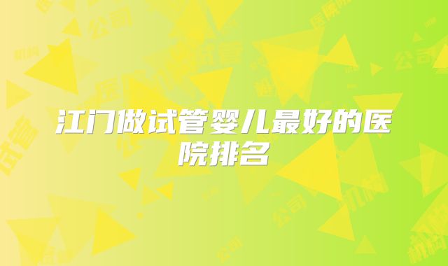 江门做试管婴儿最好的医院排名