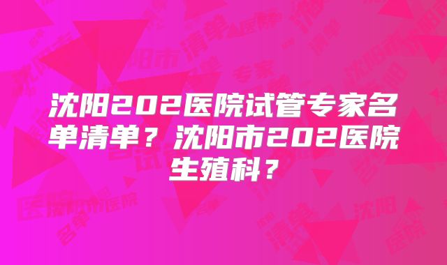 沈阳202医院试管专家名单清单？沈阳市202医院生殖科？