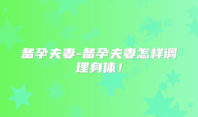 备孕夫妻-备孕夫妻怎样调理身体！