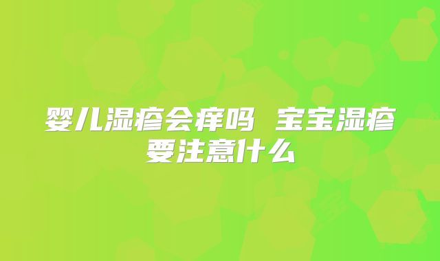 婴儿湿疹会痒吗 宝宝湿疹要注意什么