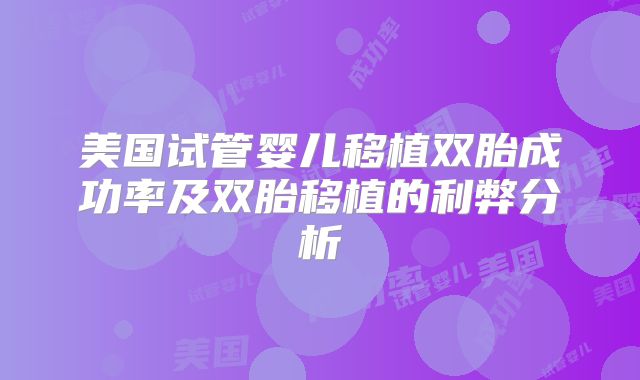 美国试管婴儿移植双胎成功率及双胎移植的利弊分析