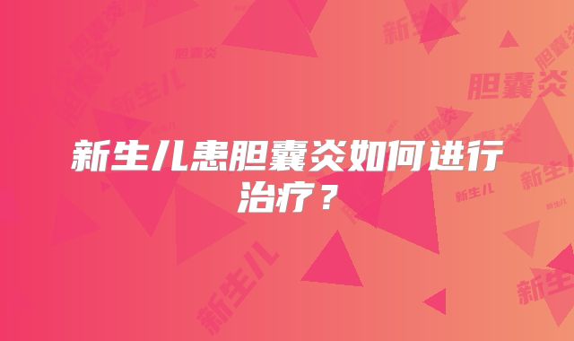 新生儿患胆囊炎如何进行治疗？